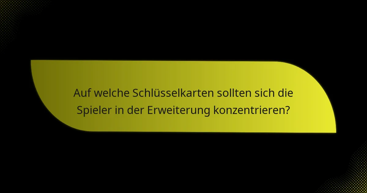 Auf welche Schlüsselkarten sollten sich die Spieler in der Erweiterung konzentrieren?