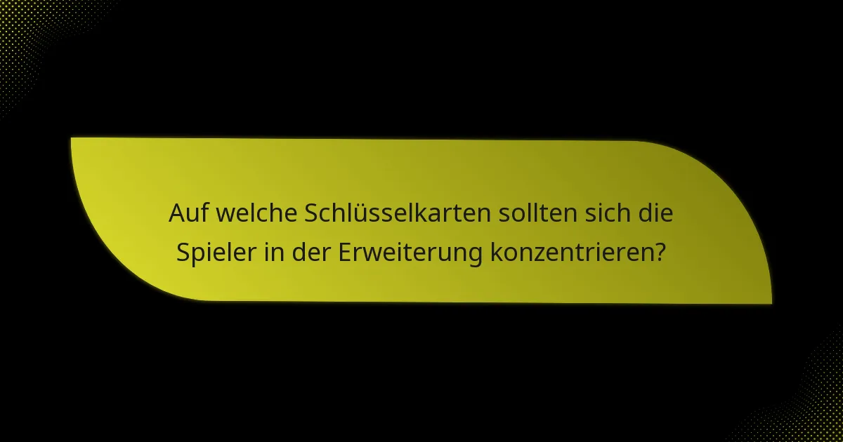 Auf welche Schlüsselkarten sollten sich die Spieler in der Erweiterung konzentrieren?