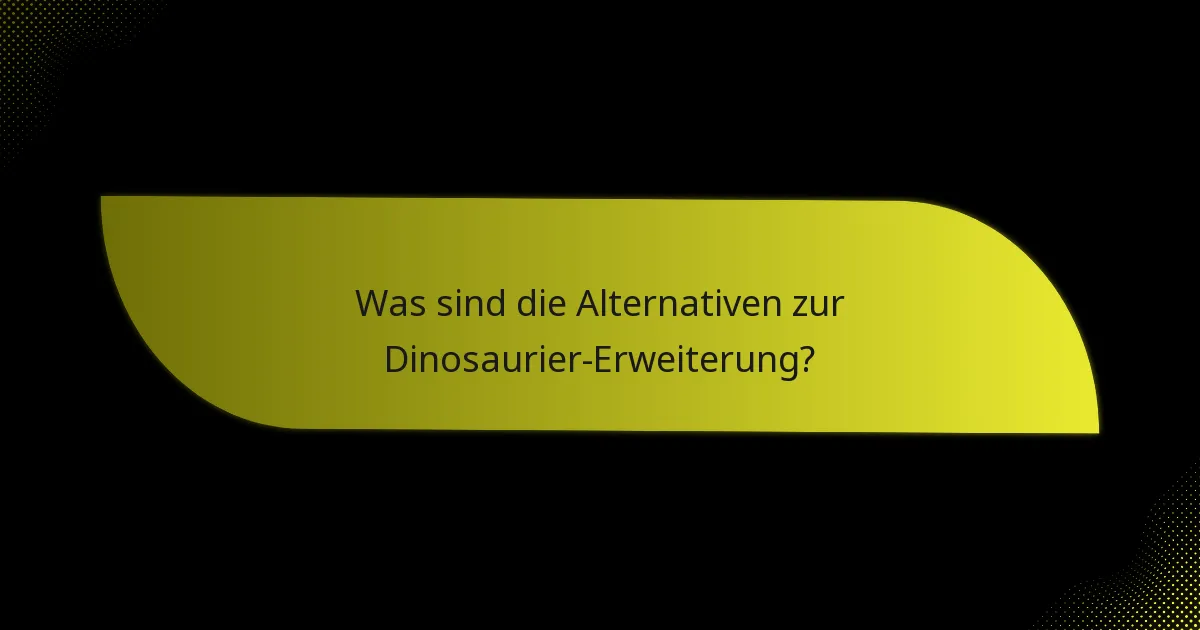 Was sind die Alternativen zur Dinosaurier-Erweiterung?