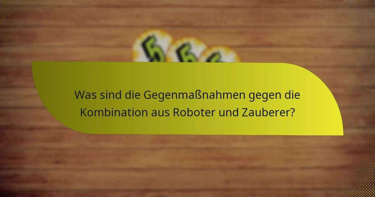 Was sind die Gegenmaßnahmen gegen die Kombination aus Roboter und Zauberer?