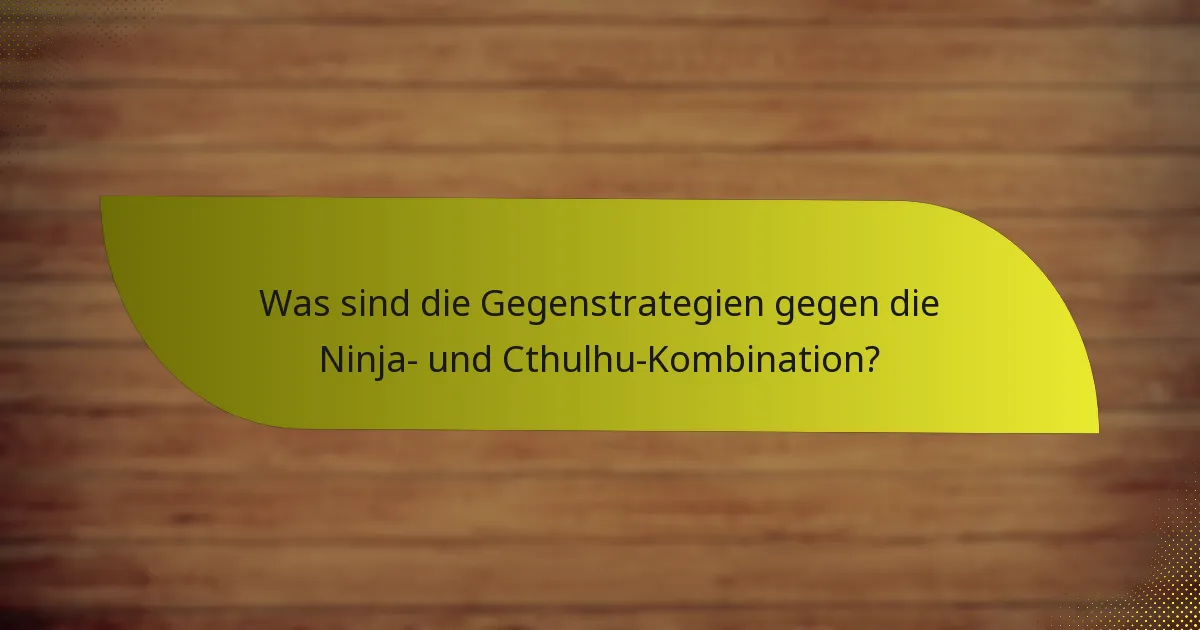 Was sind die Gegenstrategien gegen die Ninja- und Cthulhu-Kombination?