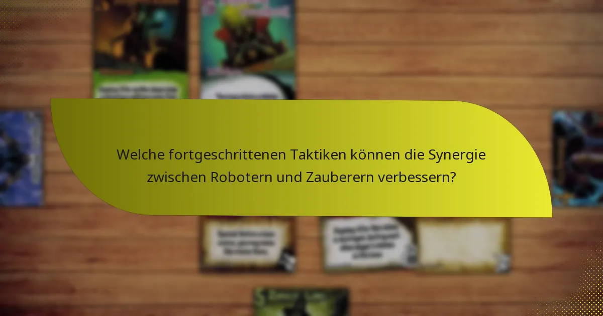Welche fortgeschrittenen Taktiken können die Synergie zwischen Robotern und Zauberern verbessern?