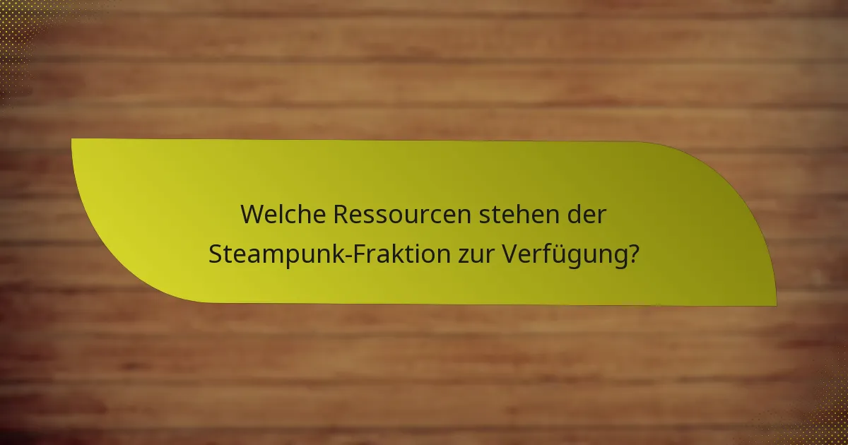 Welche Ressourcen stehen der Steampunk-Fraktion zur Verfügung?