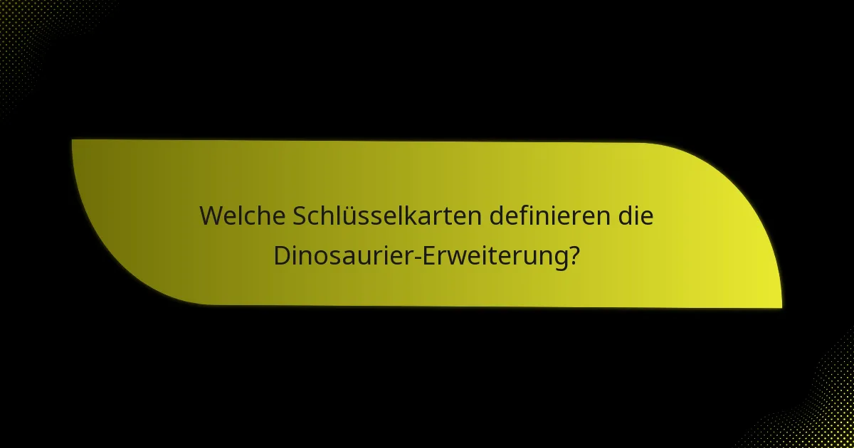 Welche Schlüsselkarten definieren die Dinosaurier-Erweiterung?