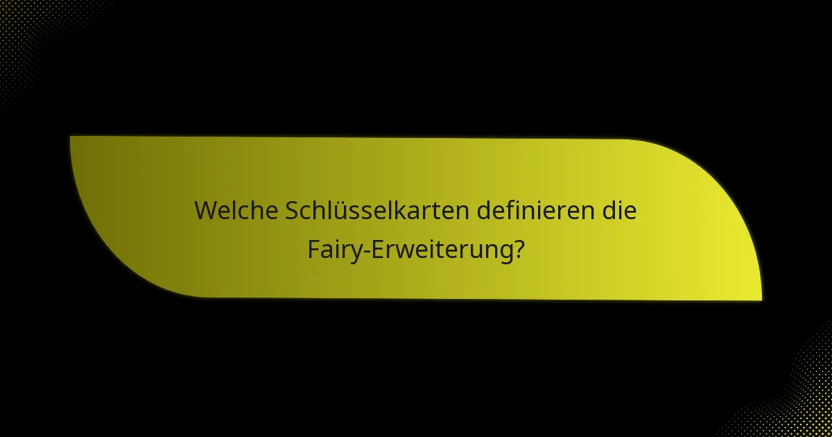 Welche Schlüsselkarten definieren die Fairy-Erweiterung?