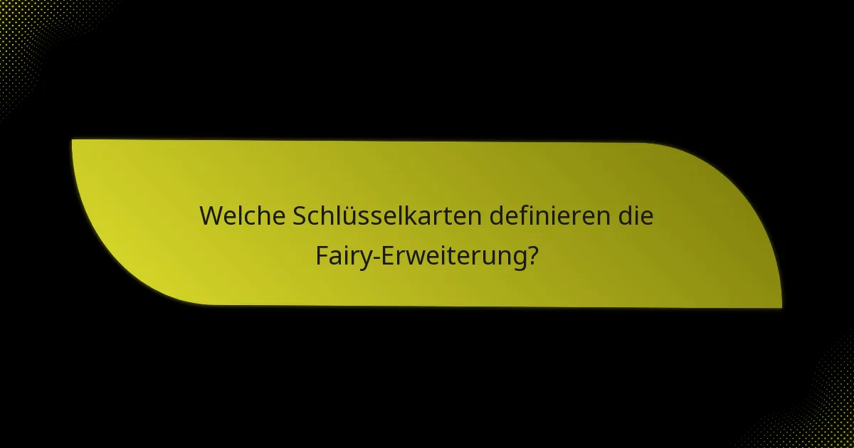 Welche Schlüsselkarten definieren die Fairy-Erweiterung?