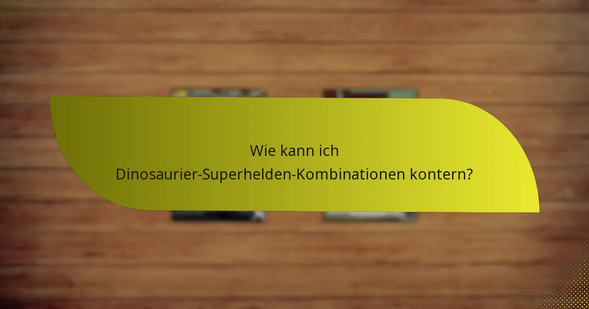 Wie kann ich Dinosaurier-Superhelden-Kombinationen kontern?