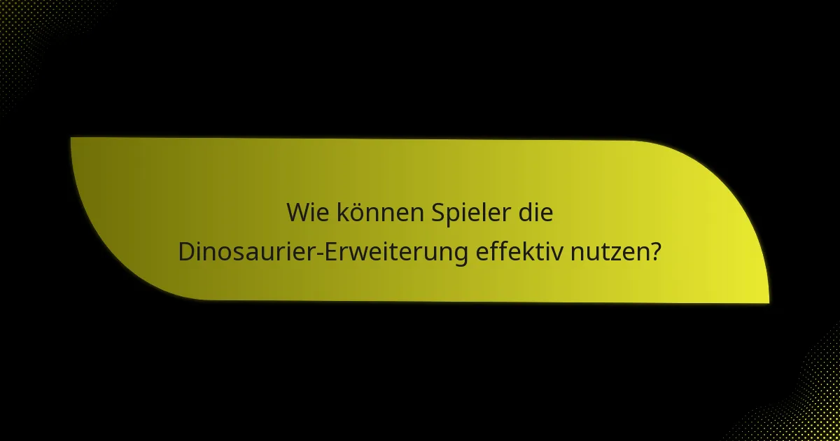 Wie können Spieler die Dinosaurier-Erweiterung effektiv nutzen?