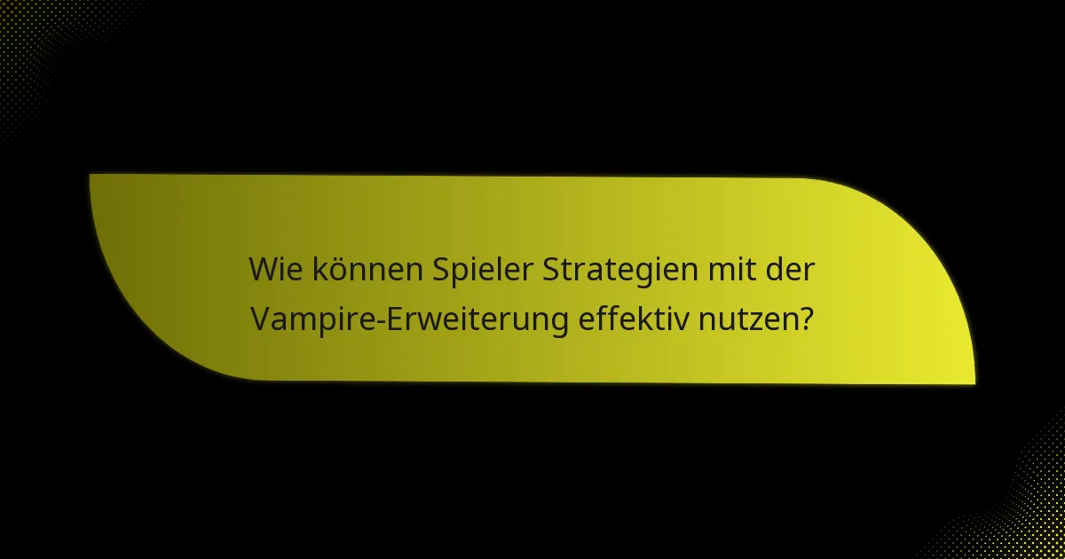 Wie können Spieler Strategien mit der Vampire-Erweiterung effektiv nutzen?