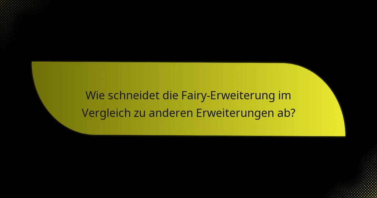 Wie schneidet die Fairy-Erweiterung im Vergleich zu anderen Erweiterungen ab?