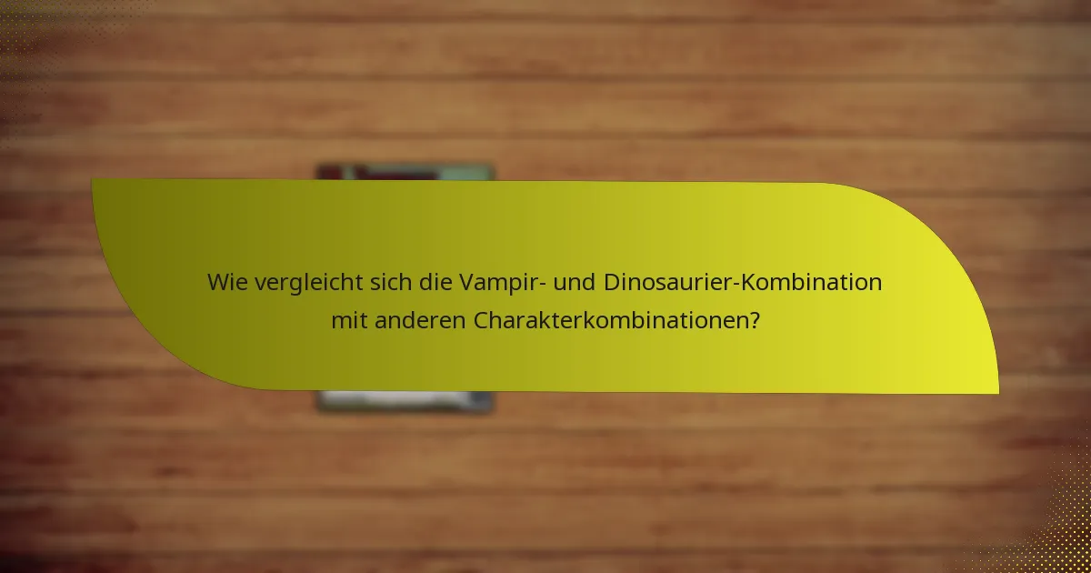 Wie vergleicht sich die Vampir- und Dinosaurier-Kombination mit anderen Charakterkombinationen?